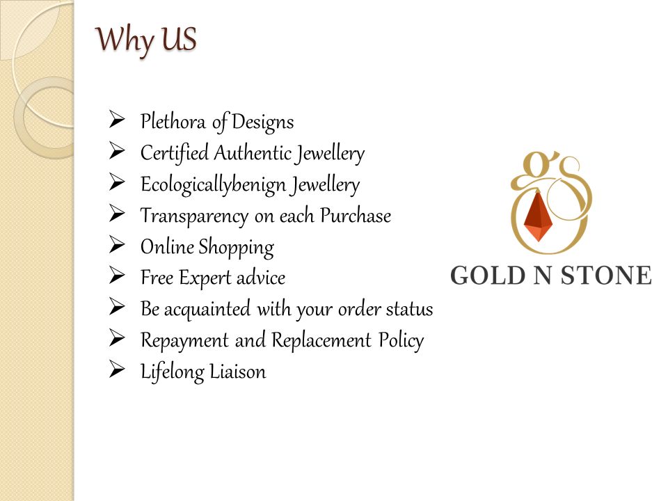 Why US  Plethora of Designs  Certified Authentic Jewellery  Ecologicallybenign Jewellery  Transparency on each Purchase  Online Shopping  Free Expert advice  Be acquainted with your order status  Repayment and Replacement Policy  Lifelong Liaison
