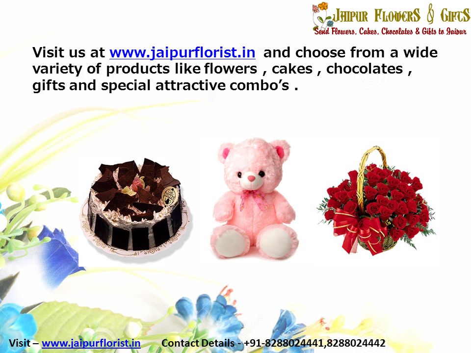 Visit us at   and choose from a wide variety of products like flowers, cakes, chocolates, gifts and special attractive combo’s.  Visit –   Contact Details , www.jaipurflorist.in