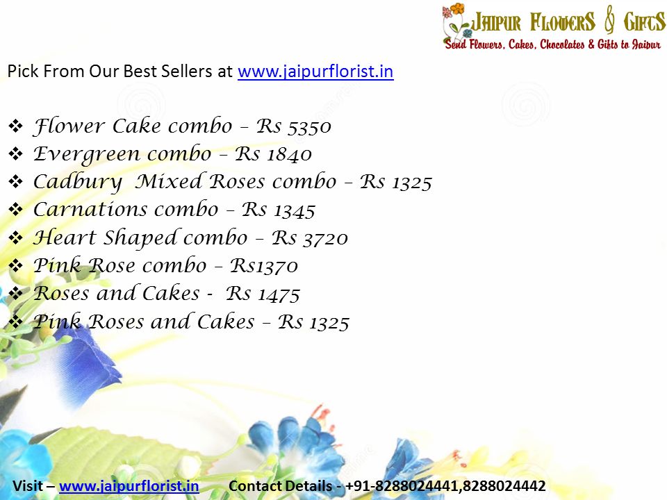 Pick From Our Best Sellers at    Flower Cake combo – Rs 5350  Evergreen combo – Rs 1840  Cadbury Mixed Roses combo – Rs 1325  Carnations combo – Rs 1345  Heart Shaped combo – Rs 3720  Pink Rose combo – Rs1370  Roses and Cakes - Rs 1475  Pink Roses and Cakes – Rs 1325 Visit –   Contact Details , www.jaipurflorist.in