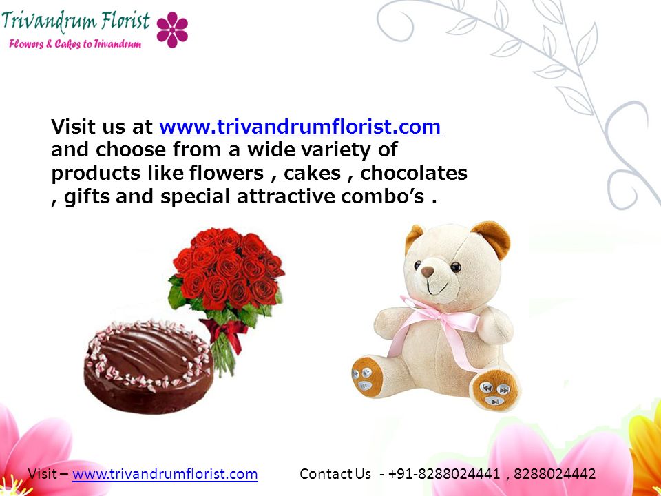 Visit us at   and choose from a wide variety of products like flowers, cakes, chocolates, gifts and special attractive combo’s.  Visit –   Contact Us , www.trivandrumflorist.com