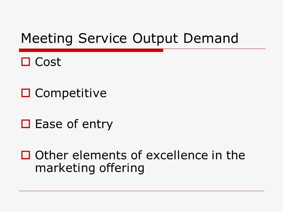 Meeting Service Output Demand  Cost  Competitive  Ease of entry  Other elements of excellence in the marketing offering