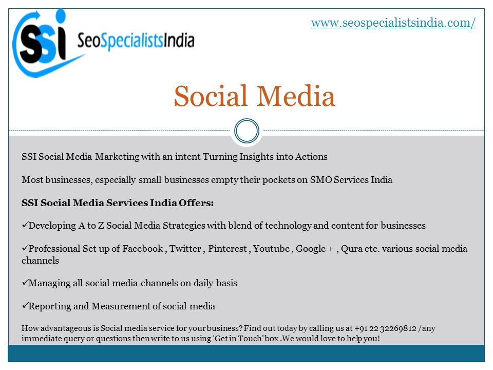Social Media   SSI Social Media Marketing with an intent Turning Insights into Actions Most businesses, especially small businesses empty their pockets on SMO Services India SSI Social Media Services India Offers: Developing A to Z Social Media Strategies with blend of technology and content for businesses Professional Set up of Facebook, Twitter, Pinterest, Youtube, Google +, Qura etc.