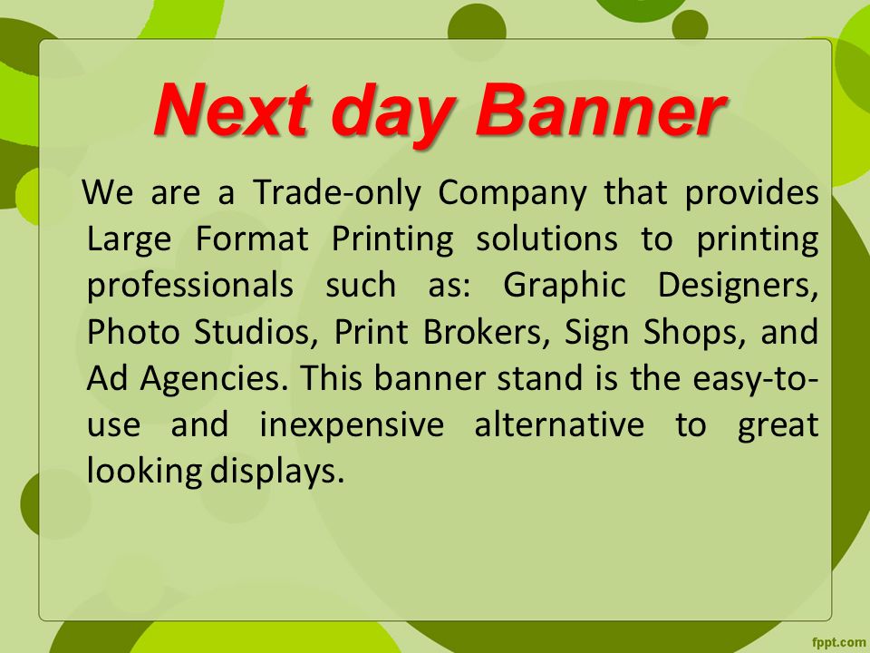 Next day Banner We are a Trade-only Company that provides Large Format Printing solutions to printing professionals such as: Graphic Designers, Photo Studios, Print Brokers, Sign Shops, and Ad Agencies.
