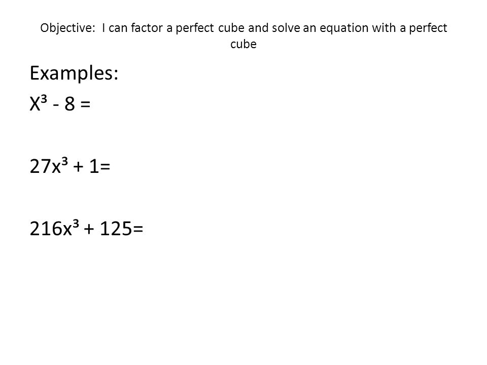Objective I Can Factor A Perfect Cube And Solve An Equation With 3 Objective I Can Factor A Perfect Cube And Solve An Equation With Examples X³ 8 27x³ 1 216x³ 125