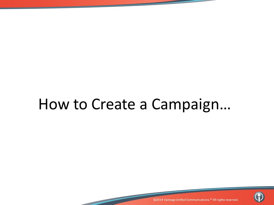 ©2014 Vantage Unified Communications.™ All rights reserved. How to Create a Campaign…