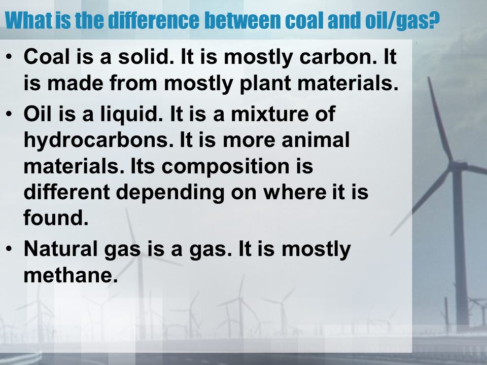 What is the difference between coal and oil/gas. Coal is a solid.