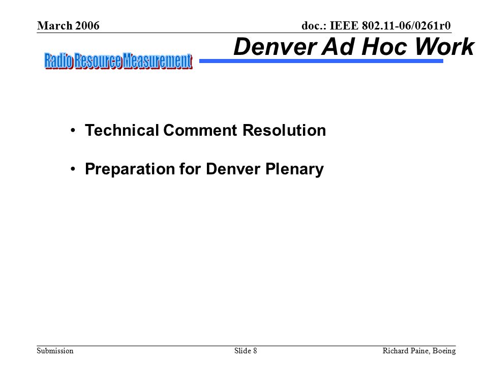 March 2006 Richard Paine, BoeingSlide 8 doc.: IEEE /0261r0 Submission Denver Ad Hoc Work Technical Comment Resolution Preparation for Denver Plenary
