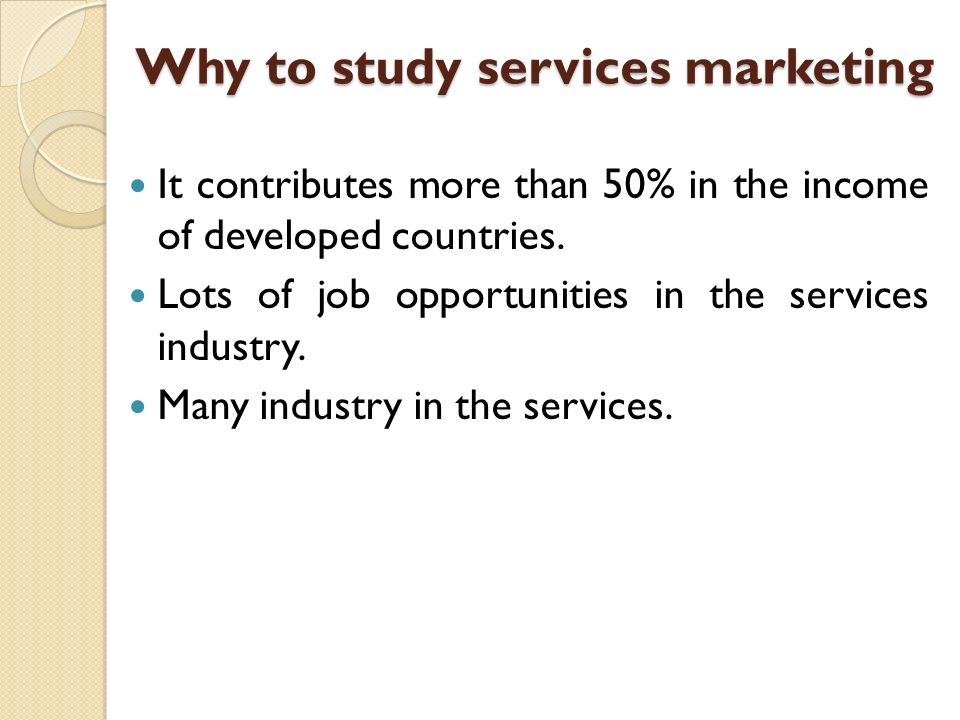 Why to study services marketing It contributes more than 50% in the income of developed countries.