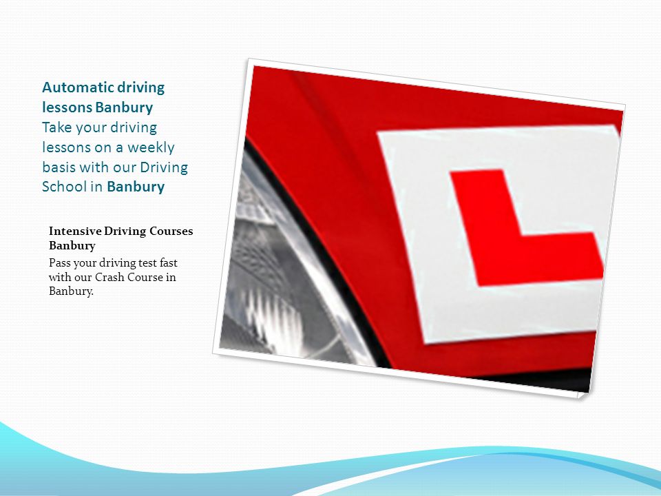 Automatic driving lessons Banbury Take your driving lessons on a weekly basis with our Driving School in Banbury Intensive Driving Courses Banbury Pass your driving test fast with our Crash Course in Banbury.