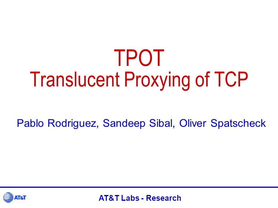 TPOT Translucent Proxying of TCP Pablo Rodriguez, Sandeep Sibal, Oliver Spatscheck AT&T Labs - Research