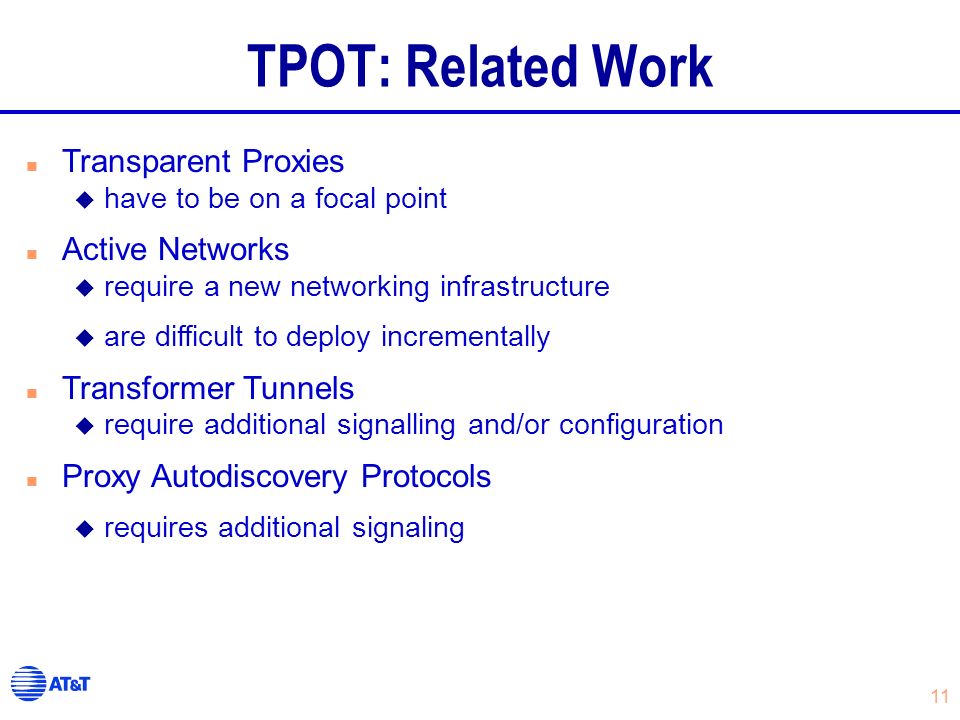 11 TPOT: Related Work n Transparent Proxies u have to be on a focal point n Active Networks u require a new networking infrastructure u are difficult to deploy incrementally n Transformer Tunnels u require additional signalling and/or configuration n Proxy Autodiscovery Protocols u requires additional signaling