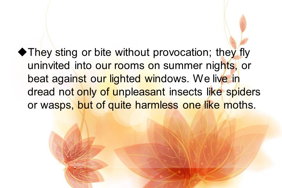  They sting or bite without provocation; they fly uninvited into our rooms on summer nights, or beat against our lighted windows.