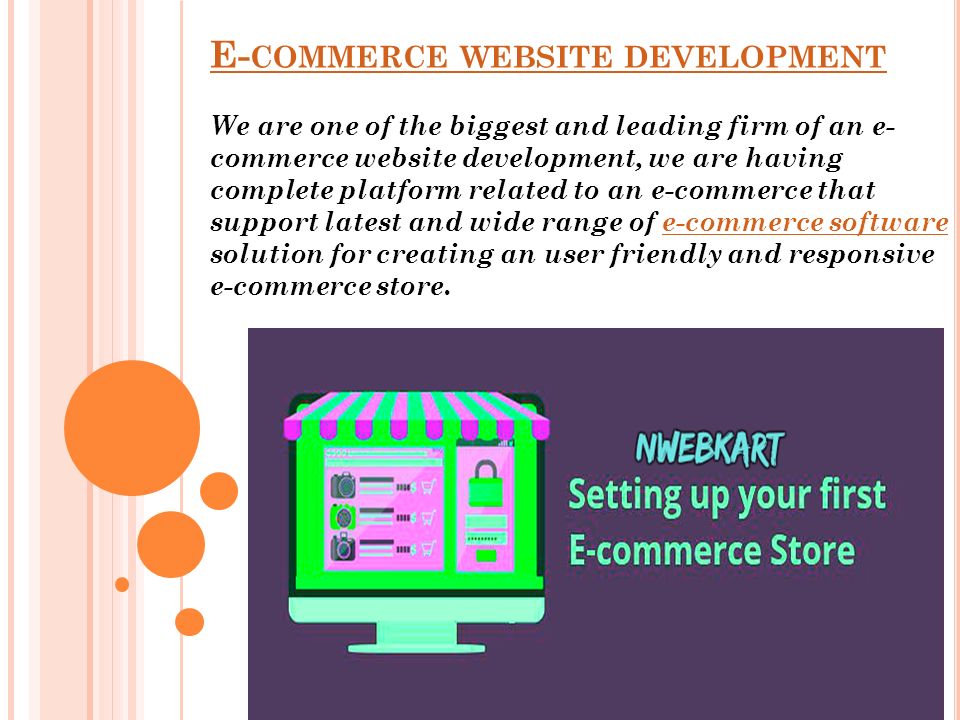 E- COMMERCE WEBSITE DEVELOPMENT We are one of the biggest and leading firm of an e- commerce website development, we are having complete platform related to an e-commerce that support latest and wide range of e-commerce software solution for creating an user friendly and responsive e-commerce store.e-commerce software