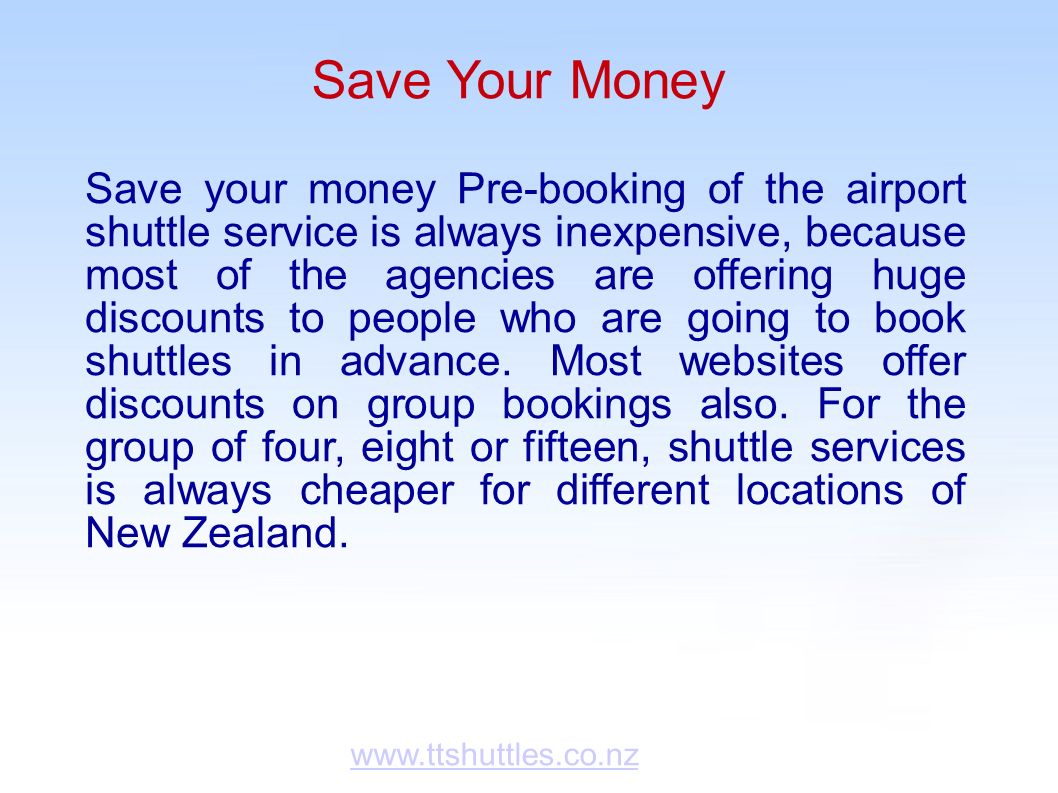 Save Your Money Save your money Pre-booking of the airport shuttle service is always inexpensive, because most of the agencies are offering huge discounts to people who are going to book shuttles in advance.