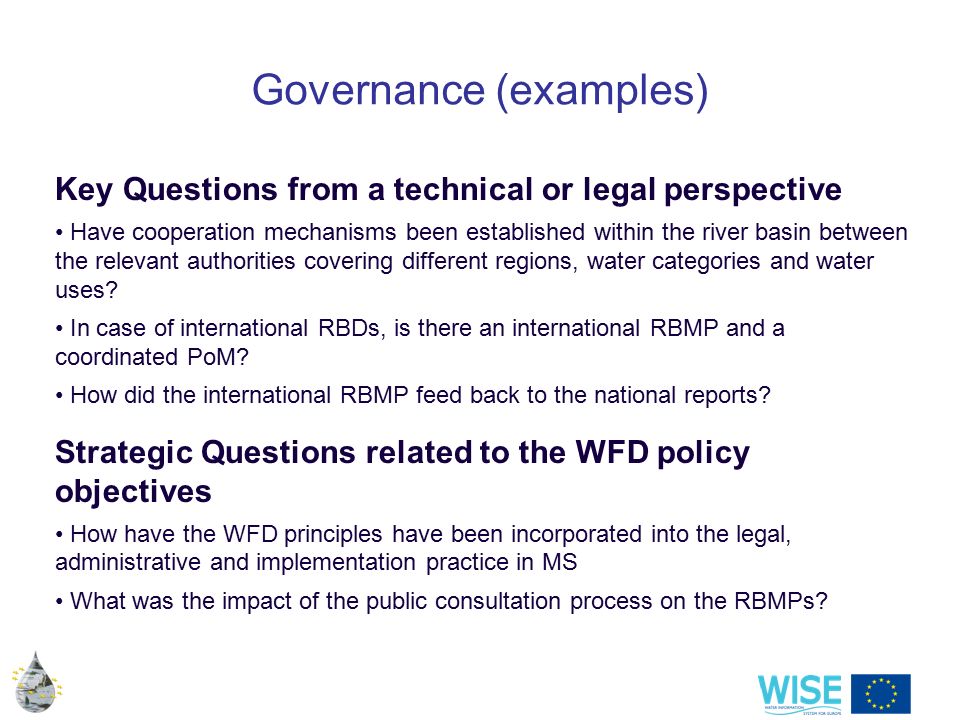 Governance (examples) Key Questions from a technical or legal perspective Have cooperation mechanisms been established within the river basin between the relevant authorities covering different regions, water categories and water uses.