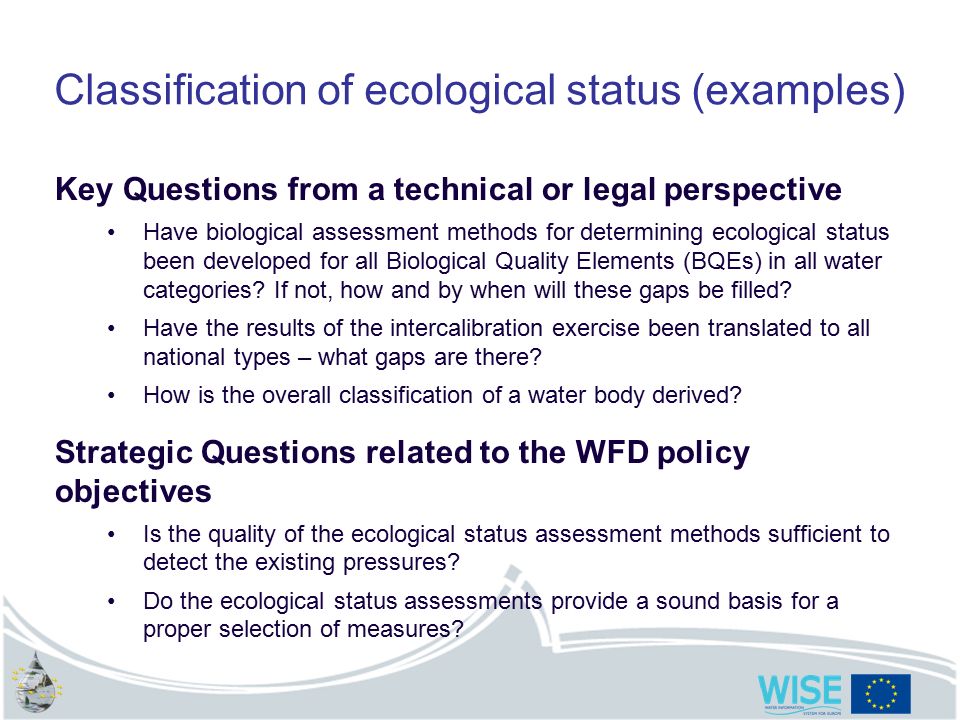 Classification of ecological status (examples) Key Questions from a technical or legal perspective Have biological assessment methods for determining ecological status been developed for all Biological Quality Elements (BQEs) in all water categories.