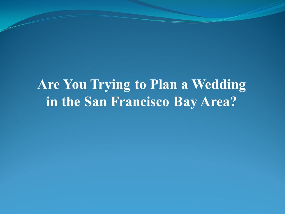 Are You Trying to Plan a Wedding in the San Francisco Bay Area