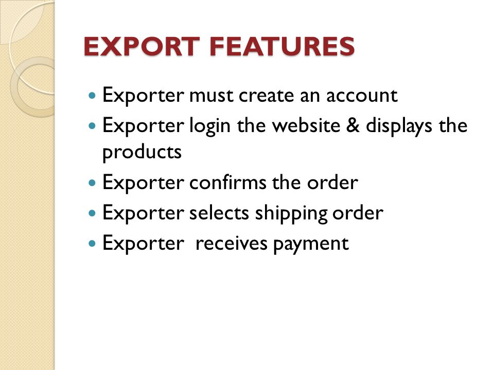 EXPORT FEATURES Exporter must create an account Exporter login the website & displays the products Exporter confirms the order Exporter selects shipping order Exporter receives payment