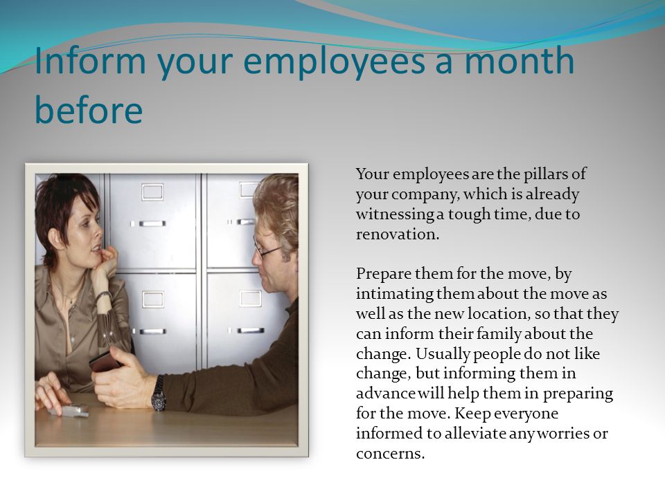 Inform your employees a month before Your employees are the pillars of your company, which is already witnessing a tough time, due to renovation.