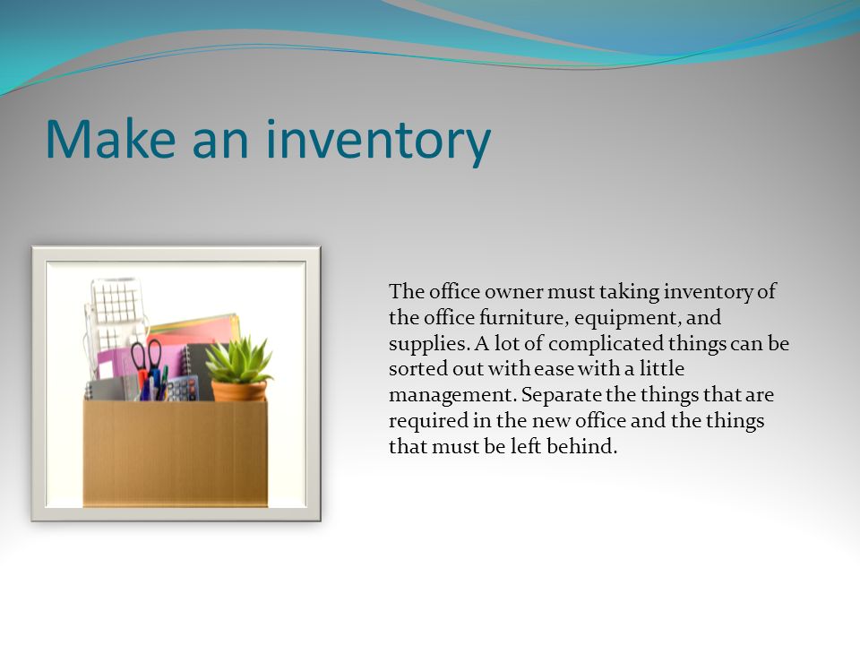 Make an inventory The office owner must taking inventory of the office furniture, equipment, and supplies.