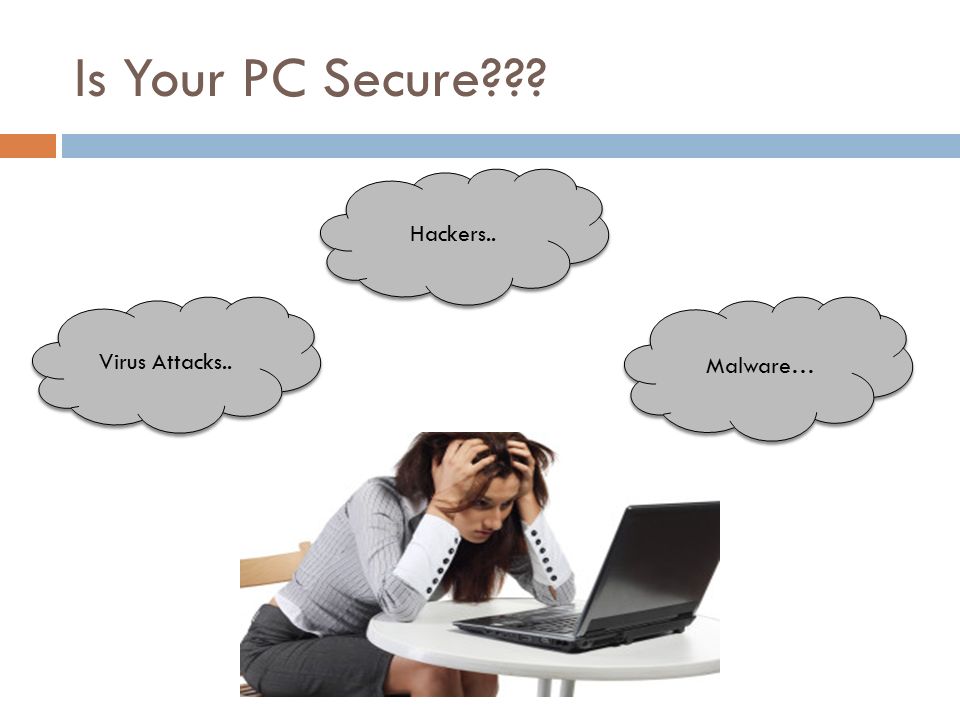 Is Your PC Secure Virus Attacks.. Hackers.. Malware…