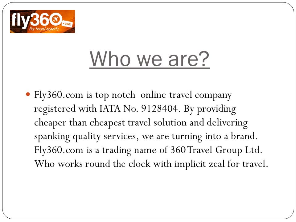 Who we are. Fly360.com is top notch online travel company registered with IATA No.
