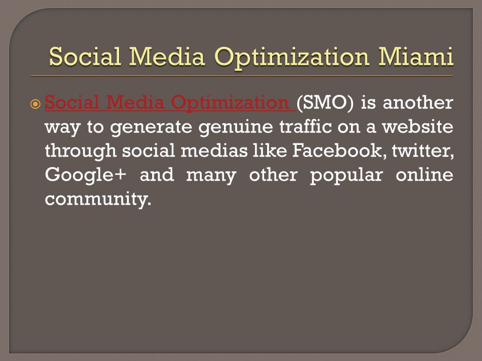  Social Media Optimization (SMO) is another way to generate genuine traffic on a website through social medias like Facebook, twitter, Google+ and many other popular online community.