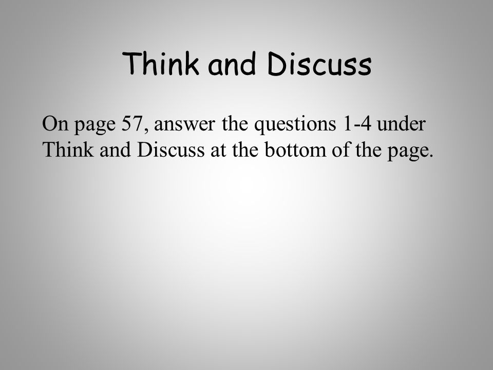 Think and Discuss On page 57, answer the questions 1-4 under Think and Discuss at the bottom of the page.