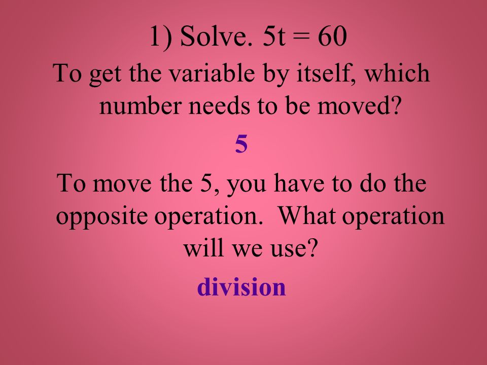 1) Solve. 5t = 60 To get the variable by itself, which number needs to be moved.