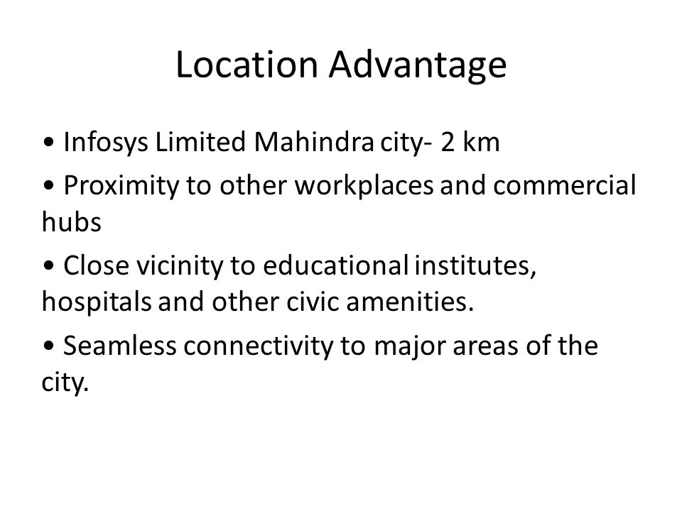 Location Advantage Infosys Limited Mahindra city- 2 km Proximity to other workplaces and commercial hubs Close vicinity to educational institutes, hospitals and other civic amenities.