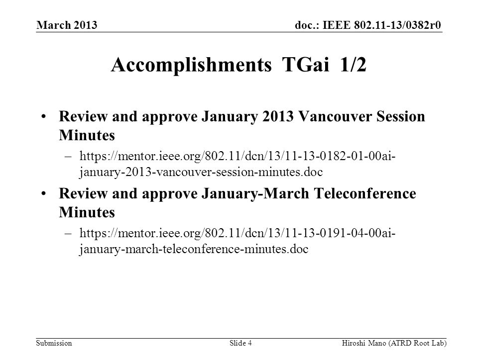 doc.: IEEE /0382r0 Submission Accomplishments TGai 1/2 Review and approve January 2013 Vancouver Session Minutes –  january-2013-vancouver-session-minutes.doc Review and approve January-March Teleconference Minutes –  january-march-teleconference-minutes.doc March 2013 Slide 4Hiroshi Mano (ATRD Root Lab)