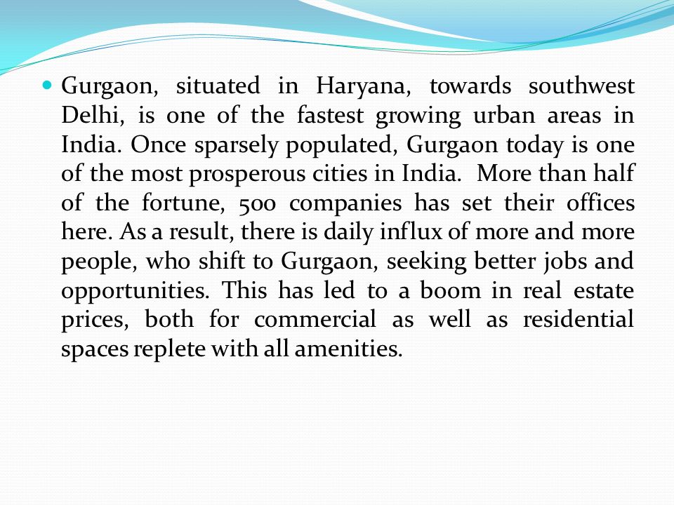 Gurgaon, situated in Haryana, towards southwest Delhi, is one of the fastest growing urban areas in India.