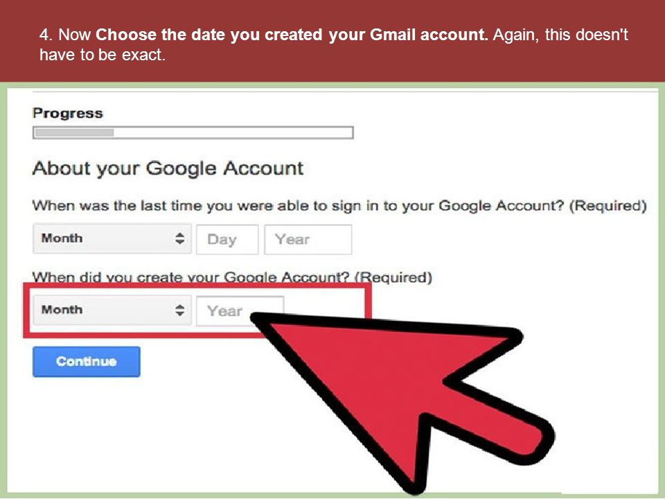 4. Now Choose the date you created your Gmail account. Again, this doesn t have to be exact.