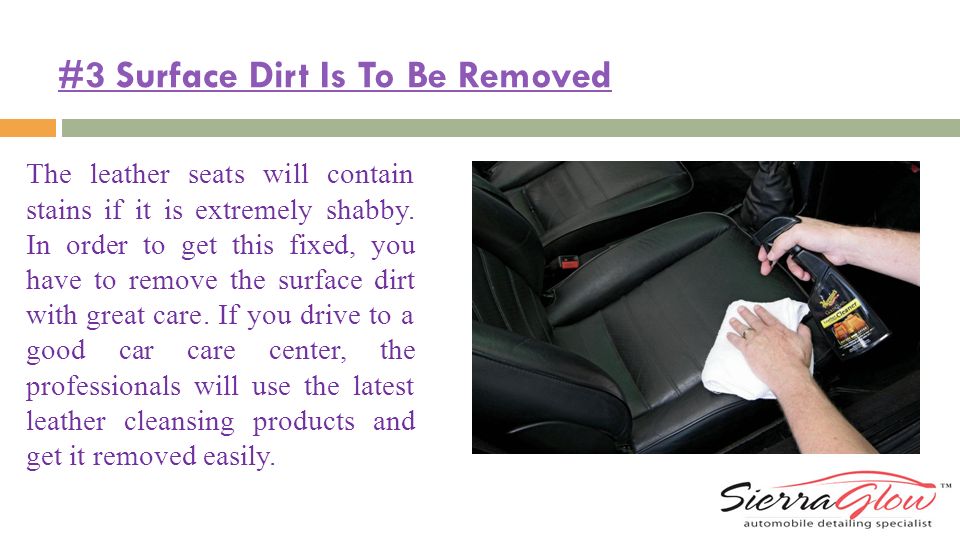 #3 Surface Dirt Is To Be Removed The leather seats will contain stains if it is extremely shabby.