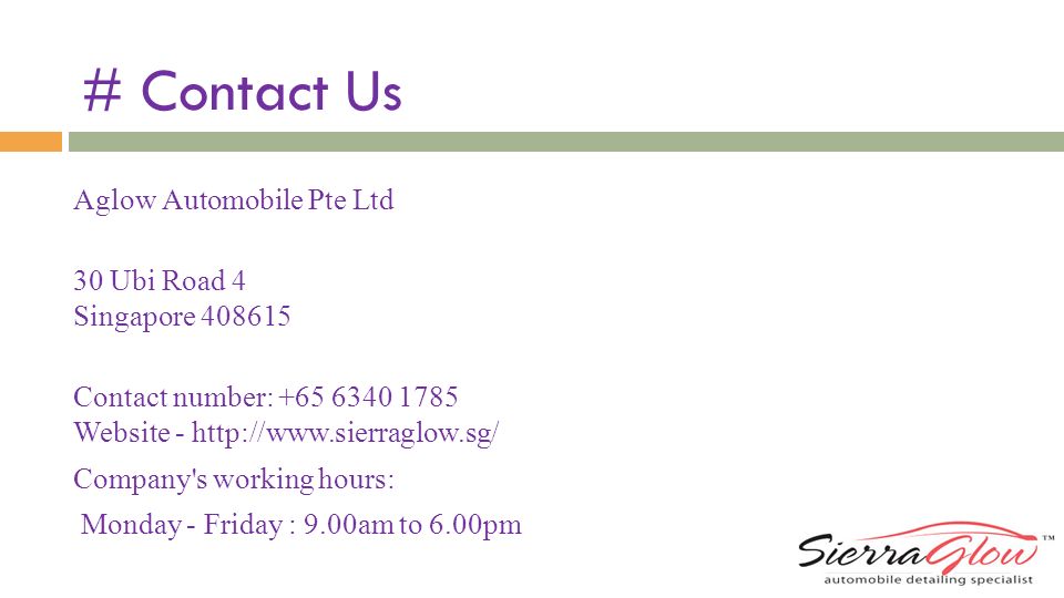 # Contact Us Aglow Automobile Pte Ltd 30 Ubi Road 4 Singapore Contact number: Website -   Company s working hours: Monday - Friday : 9.00am to 6.00pm