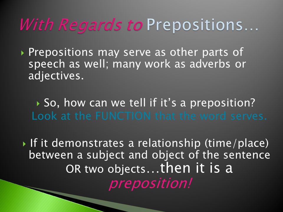  Prepositions may serve as other parts of speech as well; many work as adverbs or adjectives.