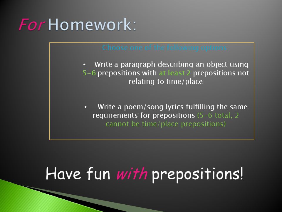 Choose one of the following options: Write a paragraph describing an object using 5-6 prepositions with at least 2 prepositions not relating to time/place Write a poem/song lyrics fulfilling the same requirements for prepositions (5-6 total, 2 cannot be time/place prepositions) Have fun with prepositions!