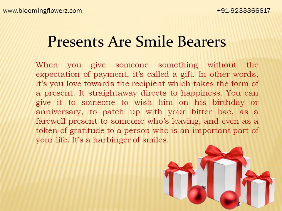 Presents Are Smile Bearers When you give someone something without the expectation of payment, it’s called a gift.