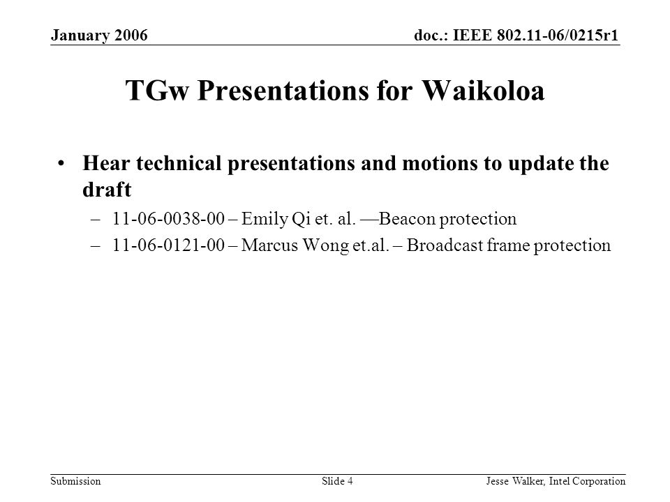 doc.: IEEE /0215r1 Submission January 2006 Jesse Walker, Intel CorporationSlide 4 TGw Presentations for Waikoloa Hear technical presentations and motions to update the draft – – Emily Qi et.