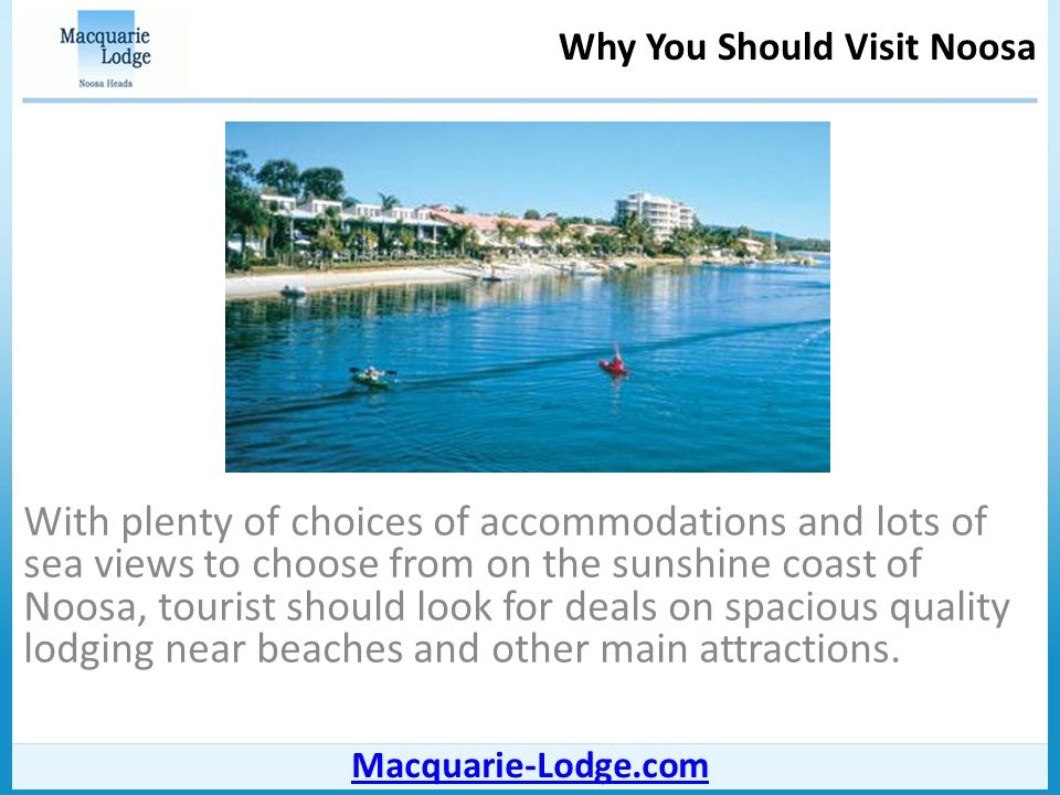 Why You Should Visit Noosa Macquarie-Lodge.com With plenty of choices of accommodations and lots of sea views to choose from on the sunshine coast of Noosa, tourist should look for deals on spacious quality lodging near beaches and other main attractions.