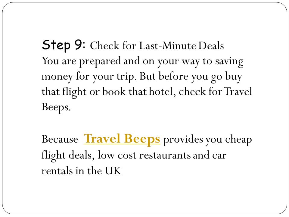 Step 9: Check for Last-Minute Deals You are prepared and on your way to saving money for your trip.