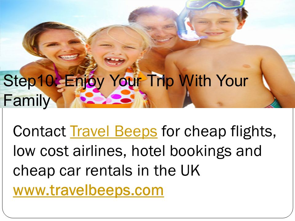 Step10: Enjoy Your Trip With Your Family Contact Travel Beeps for cheap flights, low cost airlines, hotel bookings and cheap car rentals in the UK   Beeps