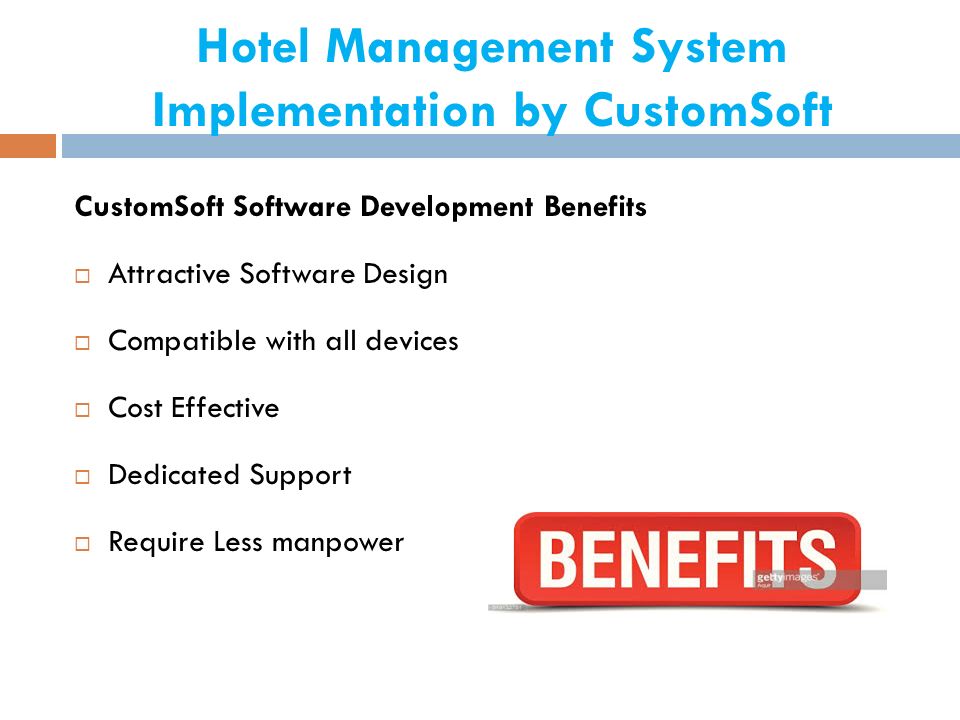 Hotel Management System Implementation by CustomSoft CustomSoft Software Development Benefits  Attractive Software Design  Compatible with all devices  Cost Effective  Dedicated Support  Require Less manpower