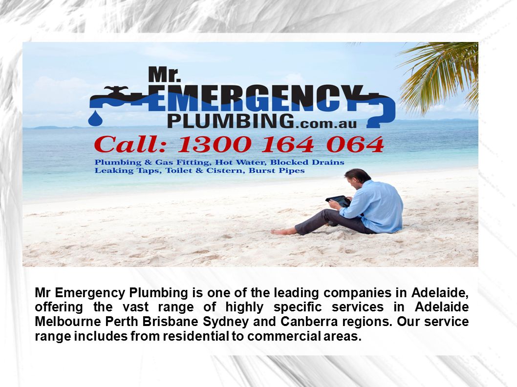 Mr Emergency Plumbing is one of the leading companies in Adelaide, offering the vast range of highly specific services in Adelaide Melbourne Perth Brisbane Sydney and Canberra regions.