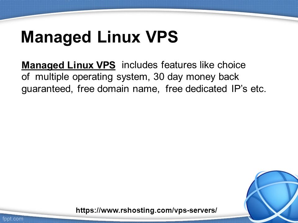 Managed Linux VPS Managed Linux VPS includes features like choice of multiple operating system, 30 day money back guaranteed, free domain name, free dedicated IP’s etc.