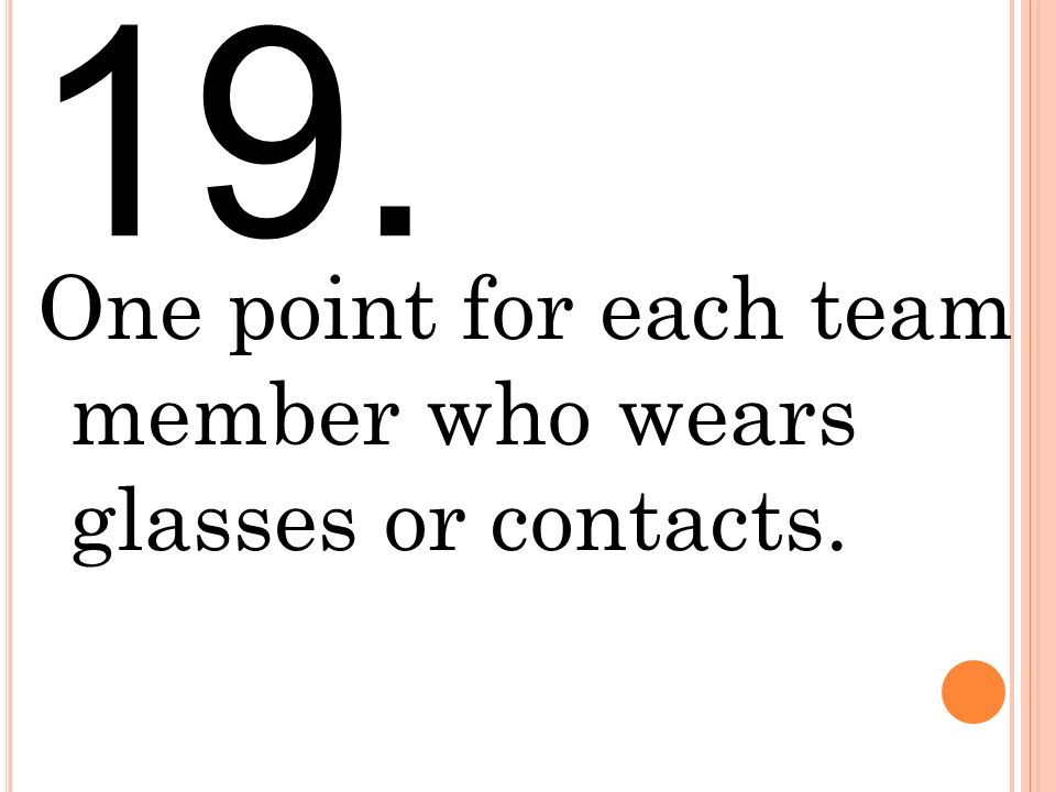 19. One point for each team member who wears glasses or contacts.