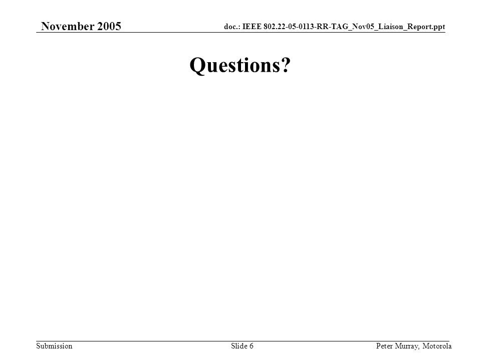 doc.: IEEE RR-TAG_Nov05_Liaison_Report.ppt Submission November 2005 Peter Murray, MotorolaSlide 6 Questions