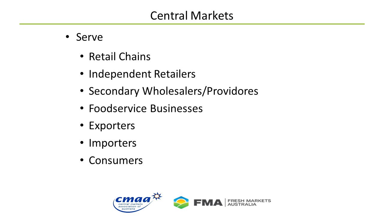 Central Markets Serve Retail Chains Independent Retailers Secondary Wholesalers/Providores Foodservice Businesses Exporters Importers Consumers