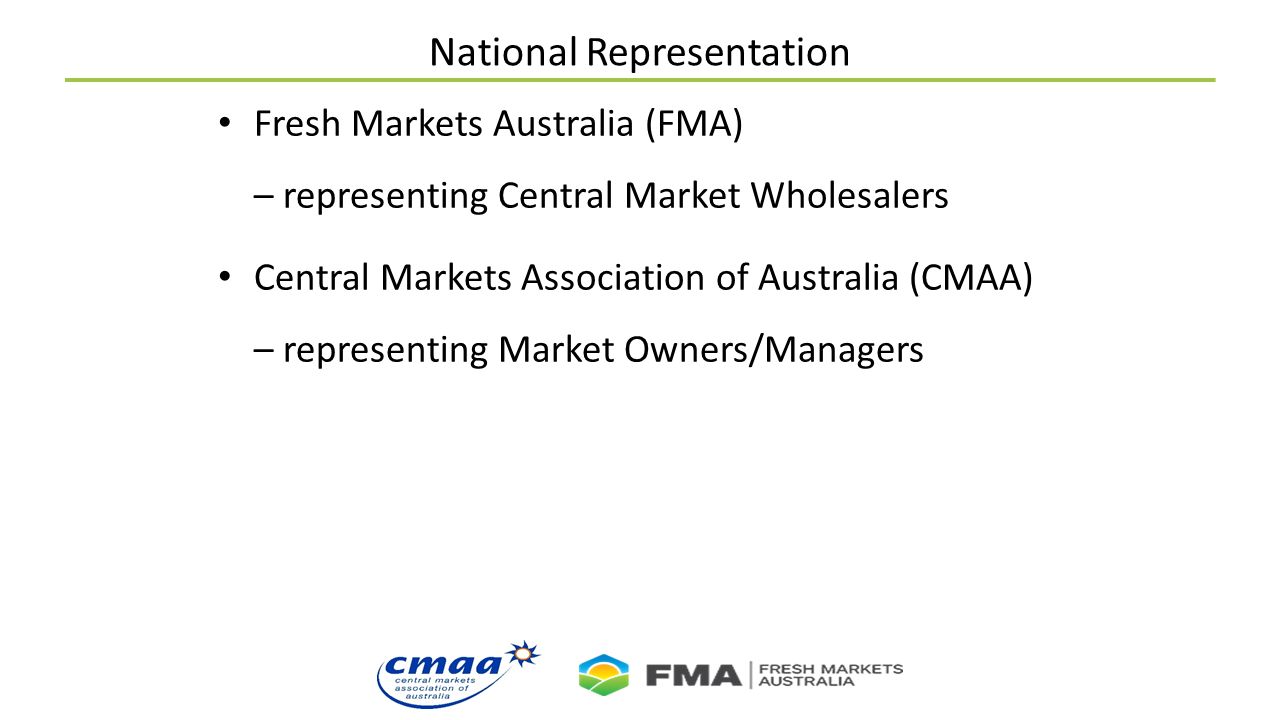 National Representation Fresh Markets Australia (FMA) – representing Central Market Wholesalers Central Markets Association of Australia (CMAA) – representing Market Owners/Managers
