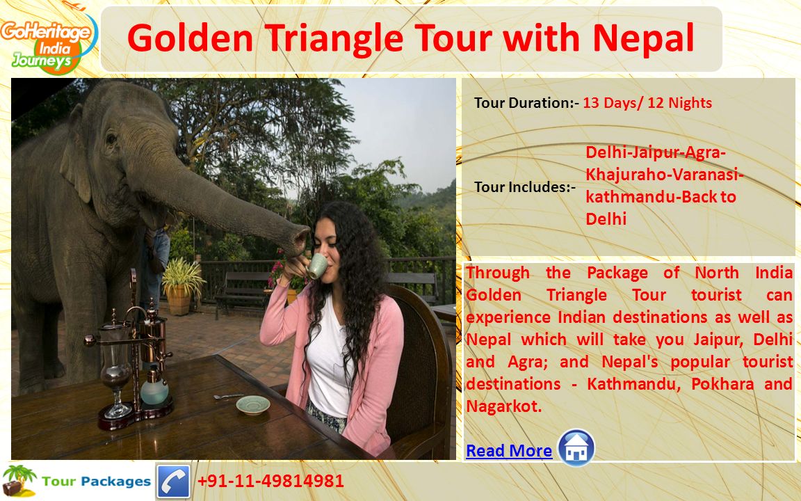 Golden Triangle Tour with Nepal Through the Package of North India Golden Triangle Tour tourist can experience Indian destinations as well as Nepal which will take you Jaipur, Delhi and Agra; and Nepal s popular tourist destinations - Kathmandu, Pokhara and Nagarkot.